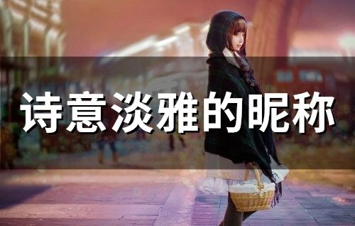 诗意淡雅的昵称（诗意淡雅的姓名）
