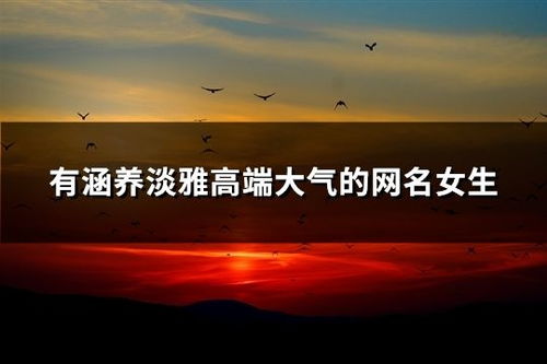 有涵养淡雅高端大气的网名女(高雅有气质网名女) 有涵养淡雅高端大气的网名女(高雅有气质网名女)
