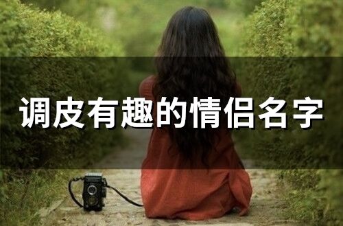 情侣名大全(情侣名大全搞笑) 情侣名大全(情侣名大全搞笑)