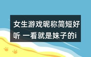 昵称简短好听的游戏名(好听简短的游戏id) 昵称简短好听的游戏名(好听简短的游戏id)