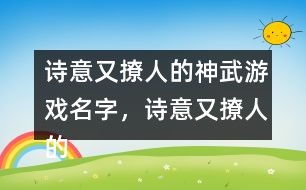 诗意又撩人的游戏名字(六个字诗意又撩人的游戏名字) - 今题网