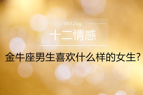 金牛座的男人喜欢什么样的女人:解码金牛男的婚恋密码,务实型灵魂伴侣的黄金法则 金牛座的男人喜欢什么样的女人:解码金牛男的婚恋密码,务实型灵魂伴侣的黄金法则