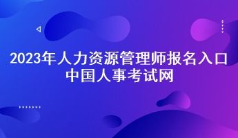 人力资源管理师报名入口官网2023(人力资源管理师报名网址) 人力资源管理师报名入口官网2023(人力资源管理师报名网址)