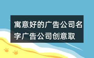 寓意好的公司名字简短好听：寓意好的公司名字简短好听，5大原则与创意案例