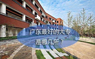 广东省比较好的大专院校（广东省比较好的大专院校有哪些）