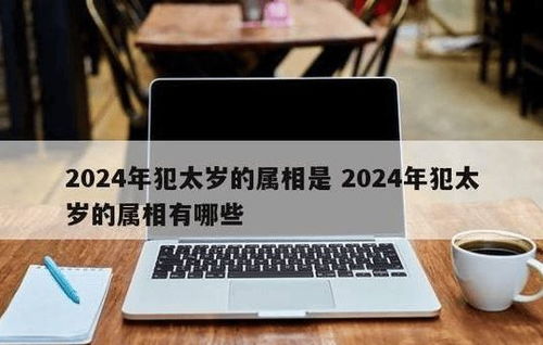 2024化解犯太岁最佳方法:2024犯太岁权威化解指南,科学护身+传统禁忌全解析 2024化解犯太岁最佳方法:2024犯太岁权威化解指南,科学护身+传统禁忌全解析